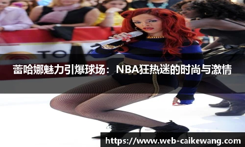 蕾哈娜魅力引爆球场：NBA狂热迷的时尚与激情