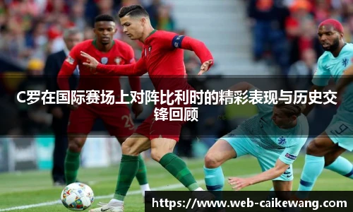 C罗在国际赛场上对阵比利时的精彩表现与历史交锋回顾