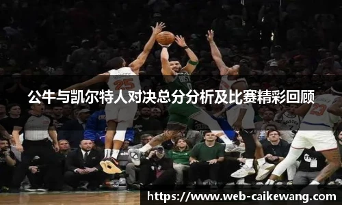 公牛与凯尔特人对决总分分析及比赛精彩回顾