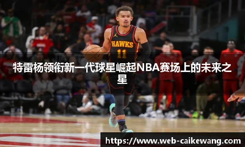 特雷杨领衔新一代球星崛起NBA赛场上的未来之星