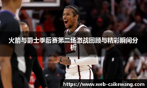 火箭与爵士季后赛第二场激战回顾与精彩瞬间分析