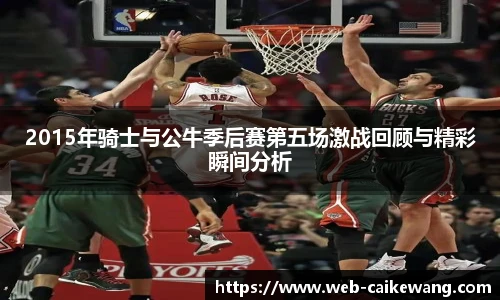 2015年骑士与公牛季后赛第五场激战回顾与精彩瞬间分析