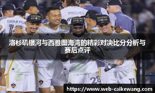 洛杉矶银河与西雅图海湾的精彩对决比分分析与赛后点评