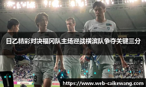 日乙精彩对决福冈队主场迎战横滨队争夺关键三分