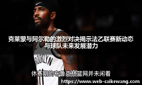 克莱蒙与阿尔勒的激烈对决揭示法乙联赛新动态与球队未来发展潜力