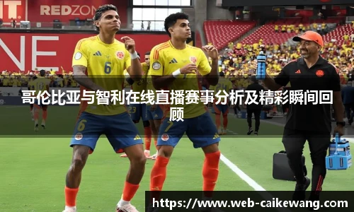 哥伦比亚与智利在线直播赛事分析及精彩瞬间回顾