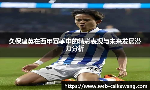 久保建英在西甲赛季中的精彩表现与未来发展潜力分析