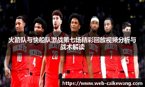 火箭队与快船队激战第七场精彩回放视频分析与战术解读