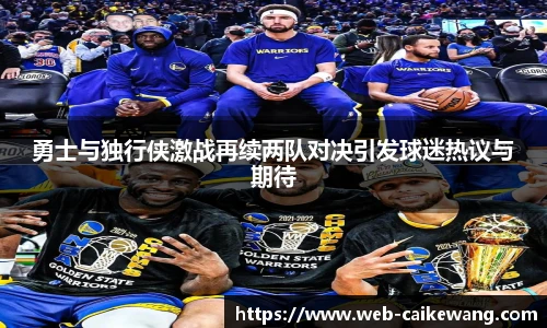 勇士与独行侠激战再续两队对决引发球迷热议与期待