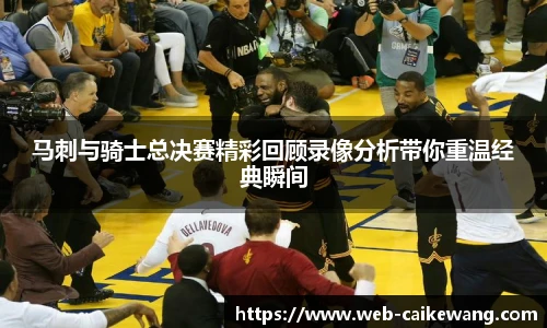 马刺与骑士总决赛精彩回顾录像分析带你重温经典瞬间