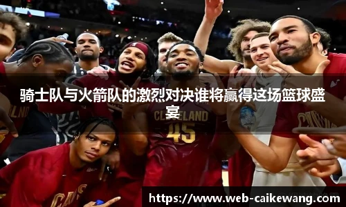骑士队与火箭队的激烈对决谁将赢得这场篮球盛宴