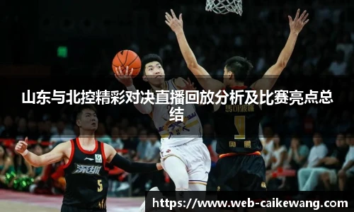山东与北控精彩对决直播回放分析及比赛亮点总结