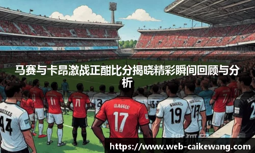 马赛与卡昂激战正酣比分揭晓精彩瞬间回顾与分析