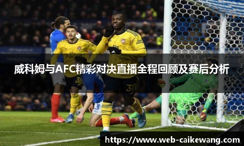 威科姆与AFC精彩对决直播全程回顾及赛后分析